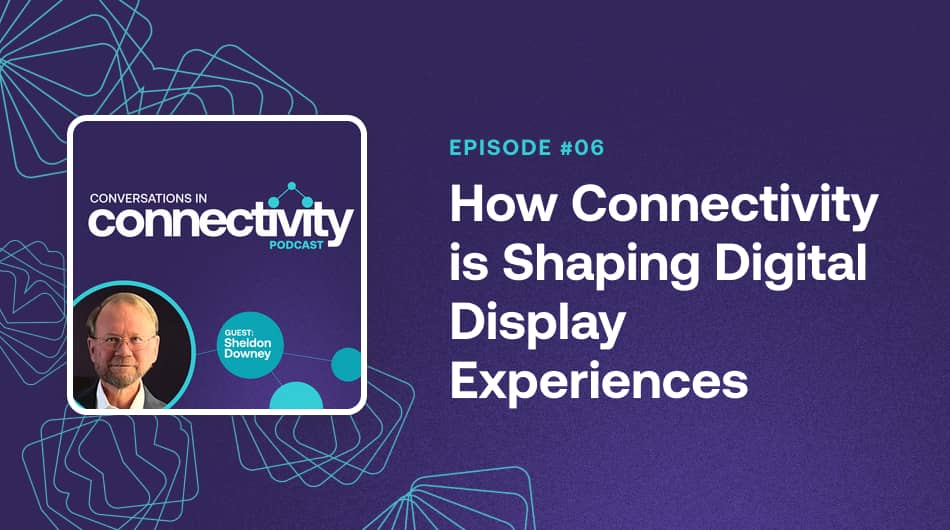 How Connectivity is Shaping Digital Display Experiences with Sheldon Downey – More info